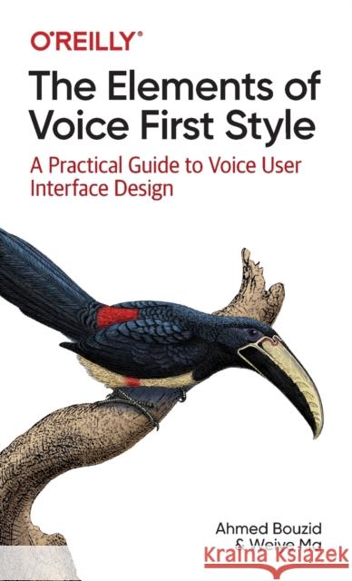 The Elements of Voice First Style: A Practical Guide to Voice User Interface Design Ahmed Bouzid Weiye Ma 9781098119591 O'Reilly Media