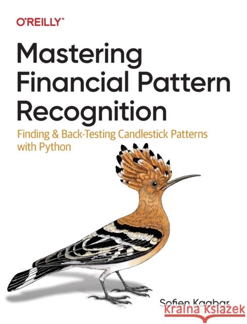 Mastering Financial Pattern Recognition: Finding and Back-Testing Candlestick Patterns with Python Kaabar, Sofien 9781098120474 O'Reilly Media