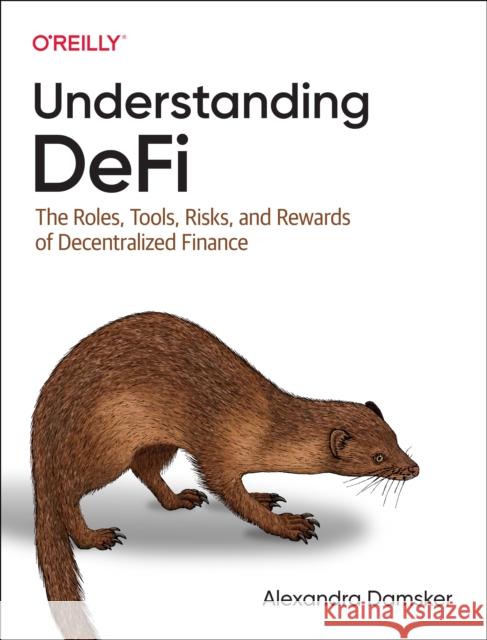 Understanding Defi: The Roles, Tools, Risks, and Rewards of Decentralized Finance Alexandra Damsker 9781098120764 O'Reilly Media