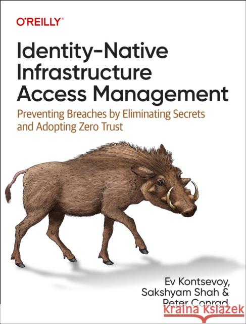 Identity-Native Infrastructure Access Management: Preventing Breaches by Eliminating Secrets and Adopting Zero Trust Peter Conrad 9781098131890 O'Reilly Media