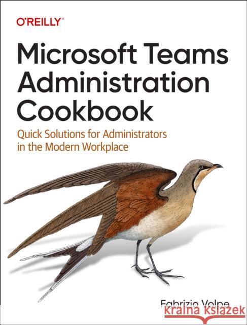 Microsoft Teams Administration Cookbook: Quick Solutions for Administrators in the Modern Workplace Fabrizio Volpe 9781098133047 O'Reilly Media