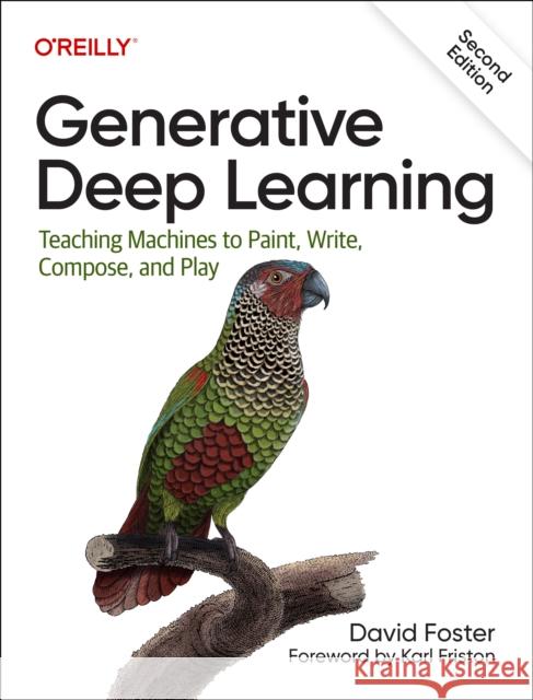 Generative Deep Learning: Teaching Machines To Paint, Write, Compose, and Play David Foster 9781098134181 O'Reilly Media