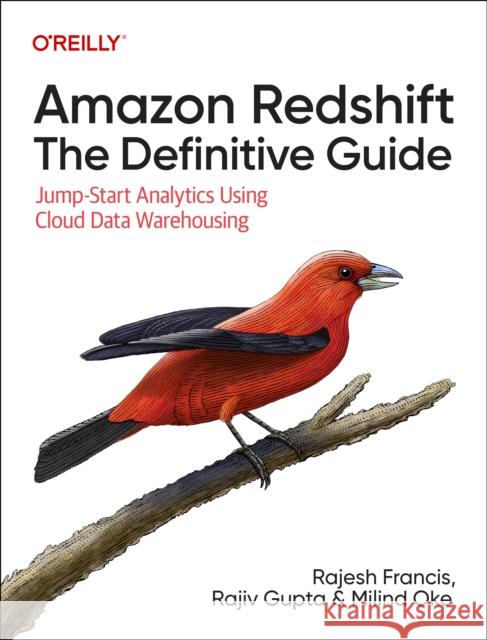 Amazon Redshift: The Definitive Guide: Jump-Start Analytics Using Cloud Data Warehousing  9781098135300 O'Reilly Media