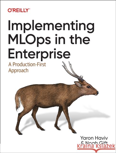 Implementing MLOps in the Enterprise: A Production-First Approach Noah Gift 9781098136581 O'Reilly Media