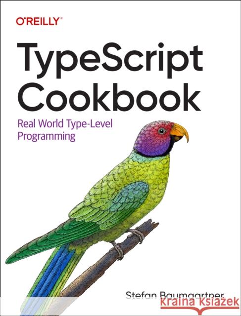 Typescript Cookbook: Real World Type-Level Programming Stefan Baumgartner 9781098136659 O'Reilly Media