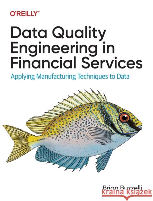 Data Quality Engineering in Financial Services: Applying Manufacturing Techniques to Data Buzzelli, Brian 9781098136932 O'Reilly Media