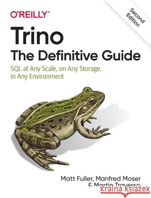 Trino: The Definitive Guide: SQL at Any Scale, on Any Storage, in Any Environment Fuller, Matt 9781098137236 O'REILLY
