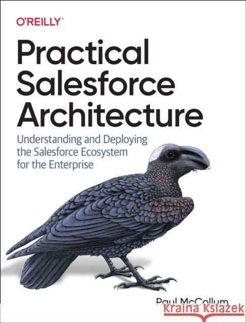 Practical Salesforce Architecture: Understanding and Deploying the Salesforce Ecosystem for the Enterprise  9781098138288 