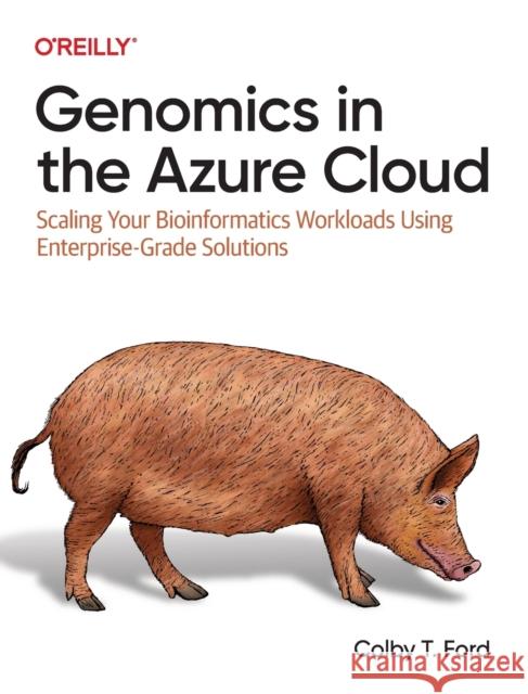 Genomics in the Azure Cloud: Scaling Your Bioinformatics Workloads Using Enterprise-Grade Solutions Ford, Colby 9781098139049 O'Reilly Media