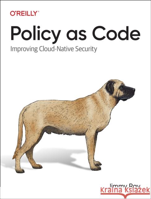 Policy as Code: Improving Cloud-Native Security Jimmy Ray 9781098139186 O'Reilly Media