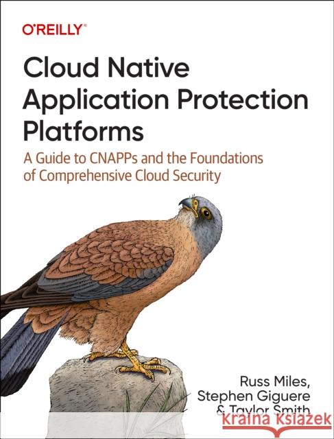 Cloud Native Application Protection Platforms: A Guide to CNAPPs and the Foundations of Comprehensive Cloud Security Taylor Smith 9781098141707 O'Reilly Media