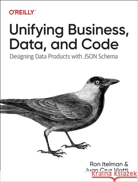 Unifying Business, Data, and Code: Designing Data Products with JSON Schema Juan Viotti 9781098145002 