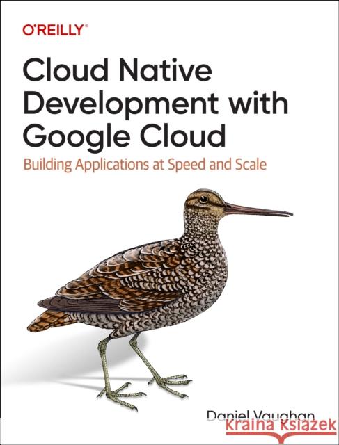 Programming Cloud Native Applications with Google Cloud: Building Applications for Innovation and Scale Daniel Vaughan 9781098145088 O'Reilly Media
