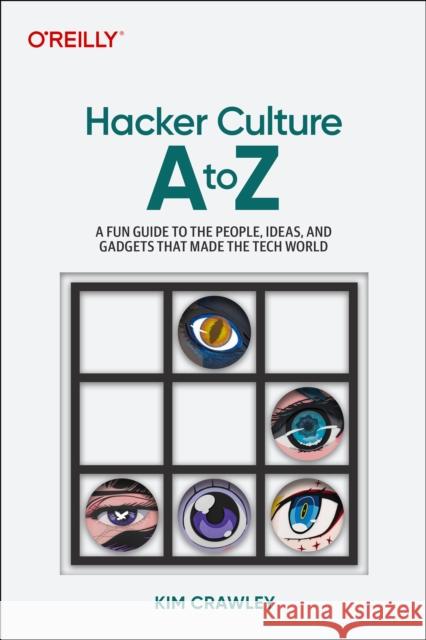 Hacker Culture A to Z: A Fun Guide to the People, Ideas, and Gadgets That Made the Tech World  9781098145675 