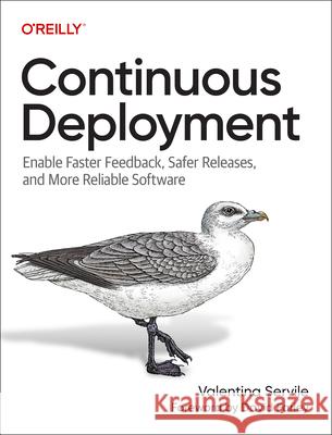 Continuous Deployment: Enable Faster Feedback, Safer Releases, and More Reliable Software Valentina Servile 9781098146726 O'Reilly Media