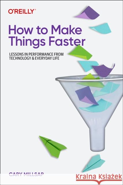 How To Make Things Faster: Lessons in Performance from Technology and Everyday Life Cary Millsap 9781098147068 O'Reilly Media