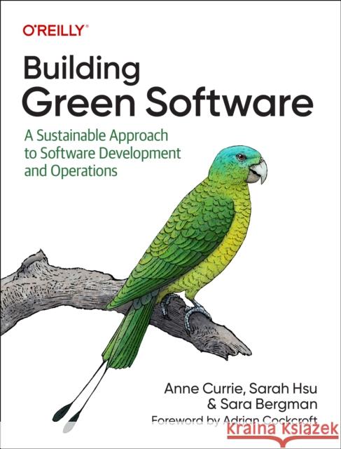 Building Green Software: A Sustainable Approach to Software Development and Operations Anne Currie Sarah Hsu Sara Bergman 9781098150624 O'Reilly Media