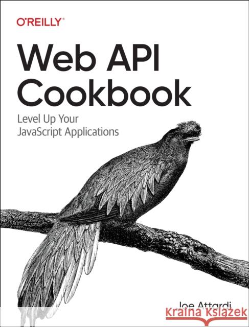 Web API Cookbook: Level Up Your JavaScript Applications Joe Attardi 9781098150693 O'Reilly Media