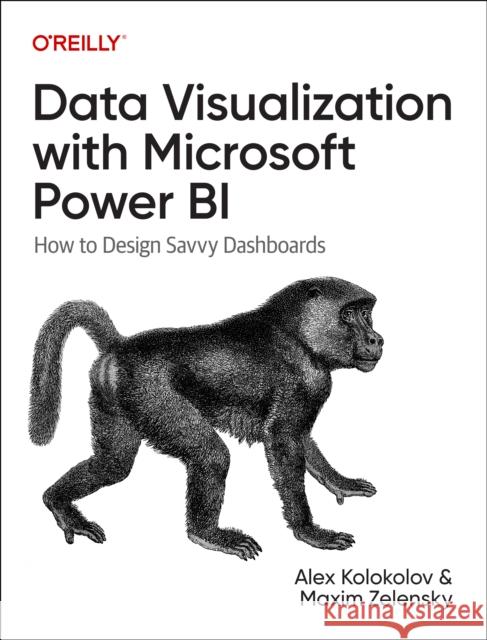 Data Visualization with Microsoft Power Bi: How to Design Savvy Dashboards Maxim Zelensky 9781098152789