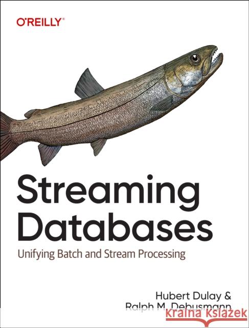 Streaming Databases: Building Real-Time, User-Facing Solutions Hubert Dulay Ralph Matthias Debusmann 9781098154837 O'Reilly Media