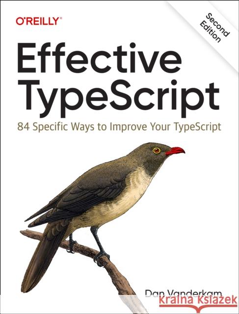 Effective Typescript: 83 Specific Ways to Improve Your Typescript Dan VanderKam 9781098155063 O'Reilly Media