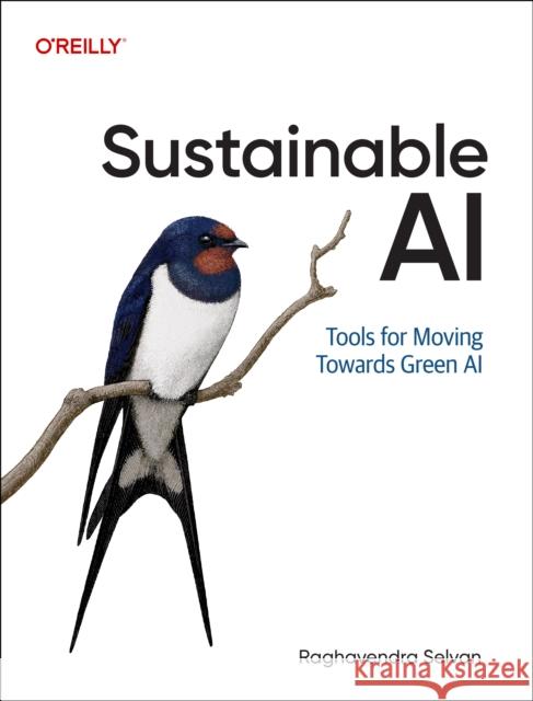 Sustainable AI: Tools for Moving Towards Green AI Raghavendra Selvan 9781098155513 O'Reilly Media