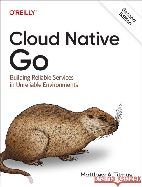 Cloud Native Go: Building Reliable Services in Unreliable Environments Matthew A. Titmus 9781098156428 O'Reilly Media