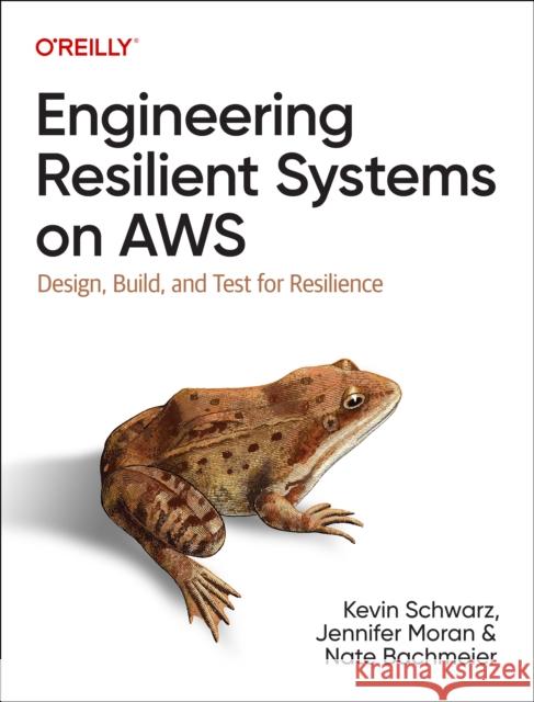 Engineering Resilient Systems on AWS: Design, Build, and Test for Resilience Kevin Schwarz Jennifer Moran Nate Bachmeier 9781098162429 O'Reilly Media