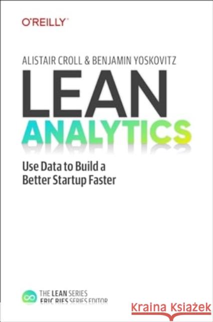 Lean Analytics: Use Data to Build a Better Startup Faster Alistair Croll Benjamin Yoskovitz 9781098168186 O'Reilly Media