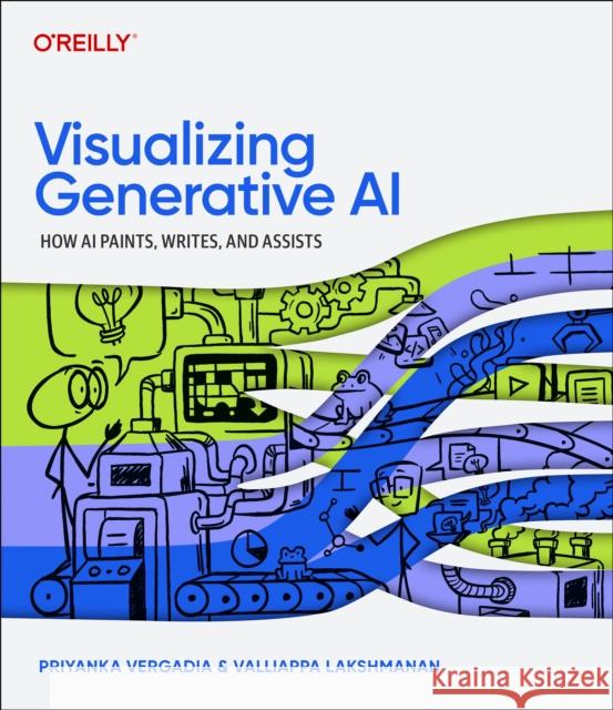 Visualizing Generative AI: How AI Paints, Writes, and Assists Valliappa Lakshmanan 9781098172305 O'Reilly Media