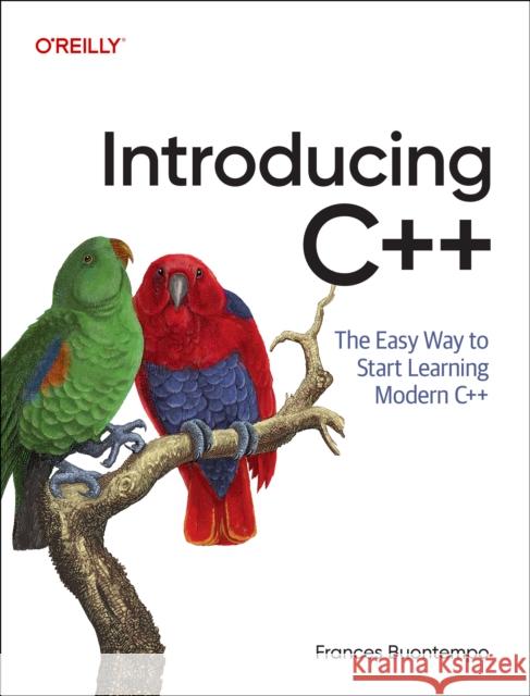 Introducing C++: The Easy Way to Start Learning Modern C++ Frances Buontempo 9781098178147 O'Reilly Media