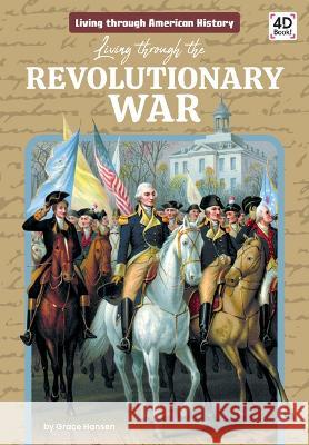 Living Through the Revolutionary War Grace Hansen 9781098244330 Discoverroo