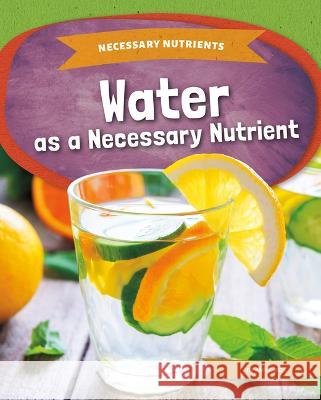 Water as a Necessary Nutrient Amy C. Rea 9781098290061 Kids Core