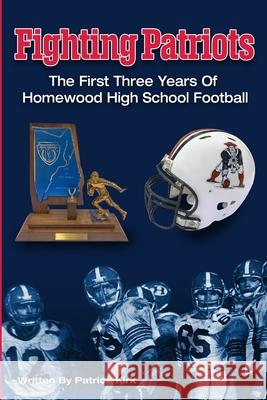 Fighting Patriots: The First Three Years of Homewood High School Football Lisa Hodgens Anne Hill Henders Shawn Wright 9781098305178