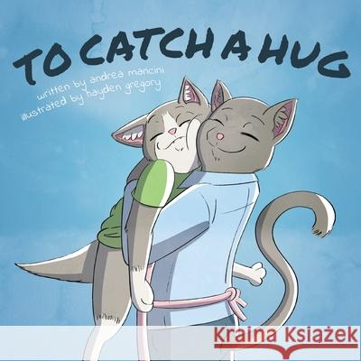 To Catch A Hug Hayden Gregory Andrea Mancini 9781098316884 Bookbaby