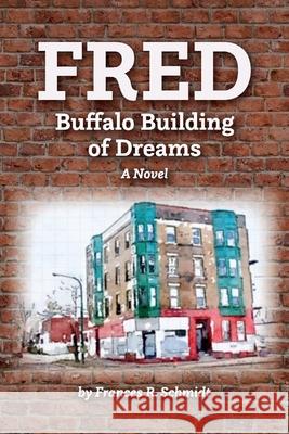 Fred: Buffalo Building of Dreams Frances R. Schmidt 9781098354947 Bookbaby