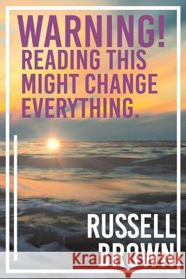 Warning! Reading This Might Change Everything. Russell Brown 9781098374846 Bookbaby