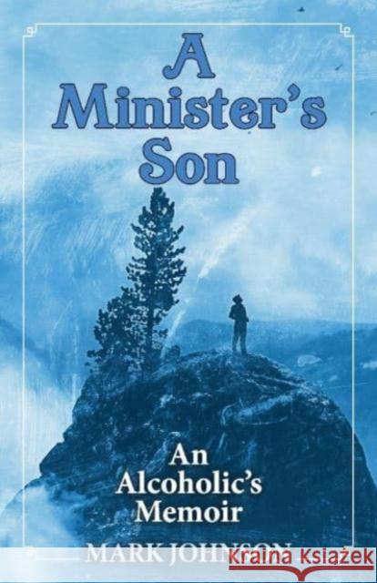 A Minister's Son: An Alcoholic's Memoir Mark Johnson 9781098389505