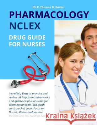 Pharmacology NCLEX Drug Guide for Nurses: Incredibly Easy to practice and review all important mnemonics and questions plus answers for examination wi Ph. D. Thomas B. Barker 9781098517380