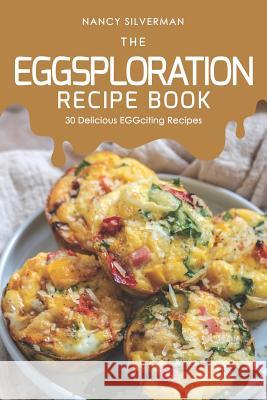 The EGGsploration Recipe Book: 30 Delicious EGGciting Recipes Nancy Silverman 9781098535513 Independently Published