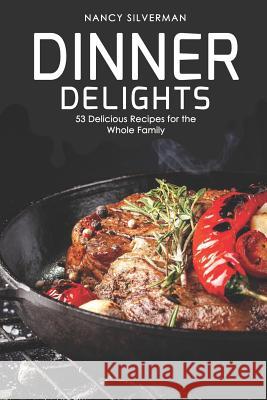 Dinner Delights: 53 Delicious Recipes for the Whole Family Nancy Silverman 9781098535742