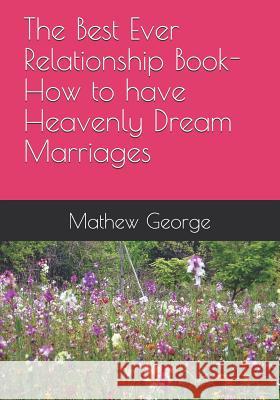 The Best Ever Relationship Book-How to have Heavenly Dream Marriages Mathew Prakash George 9781098542689 Independently Published