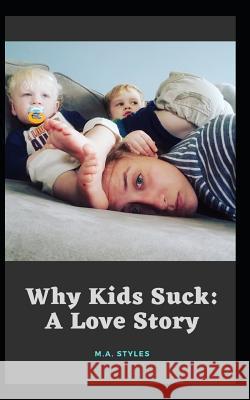 Why Kids Suck: A Love Story M. a. Styles 9781098583491 Independently Published