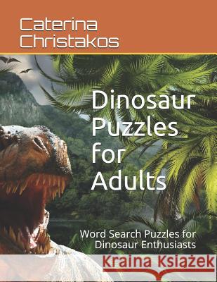 Dinosaur Puzzles for Adults: Word Search Puzzles for Dinosaur Enthusiasts Caterina Christakos 9781098584511 Independently Published