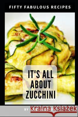 It's All About Zucchini: 50 Fabulous Recipes Dahlia Orion 9781098600761