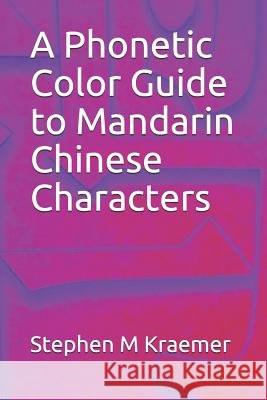A Phonetic Color Guide to Mandarin Chinese Characters Stephen M. Kraemer 9781098603151 Independently Published