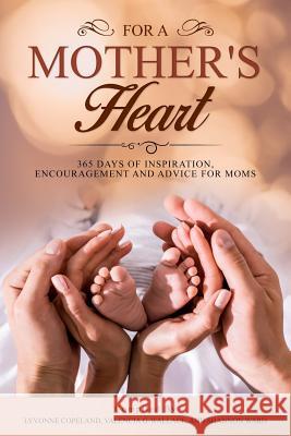For A Mother's Heart: 365 Days of Inspiration, Encouragement and Advice For Moms: 365 Days of Inspiration, Encouragement and Advice For Moms Lyvonne Copeland Shannon Ward Valencia Griffin-Wallace 9781098606848
