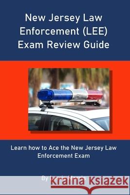 New Jersey Law Enforcement (LEE) Exam Review Guide: Learn how to Ace the New Jersey Law Enforcement Exam Lewis Morris 9781098613259