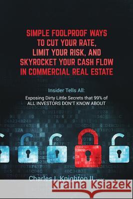 Simple Fool Proof Ways to Cut Your Rate, Limit Your Risk, and Skyrocket Your Cash Flow in Commercial Real Estate: Insider Tells All: Exposing Dirty Li Msre Charles L. Knighto 9781098619572 Independently Published