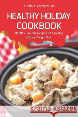 Healthy Holiday Cookbook: Healthy Low-Fat Recipes for Avoiding Holiday Weight Gain Nancy Silverman 9781098656744 Independently Published